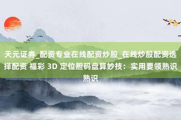天元证券_配资专业在线配资炒股_在线炒股配资选择配资 福彩 3D 定位胆码盘算妙技：实用要领熟识
